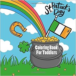 St Patricks Day Coloring Book For Toddlers: Cute Irish Shamrocks, Balloons, Pots of Gold, Rainbows, Leprechauns and Other Celebratory Items, One Image to a Page (St Patricks Day Toddler Books) St Patricks Day Coloring Book For Toddlers: Cute Irish Shamrocks, Balloons, Pots of Gold, Rainbows, Leprechauns and Other Celebratory Items, One Image to a Page (St Patricks Day Toddler Books)