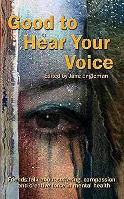 Good to Hear Your Voice: Friends Talk About Suffering, Compassion and Creative Force in Mental Health