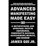 Advanced Manifesting Made Easy: A Metaphysical and Spiritual Path to Abundance, Prosperity, Success, Achievement, Wealth, and Wisdom