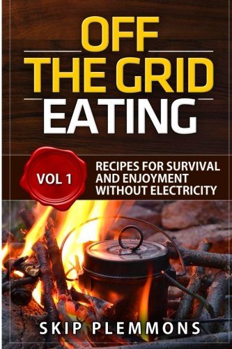 Off the Grid Eating: Recipes for Survival and Enjoyment without Electricity (Prepper's Kitchen) (Vol Off the Grid Eating: Recipes for Survival and Enjoyment without Electricity (Prepper's Kitchen) (Vol