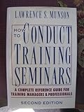 How to Conduct Training Seminars : A Complete Reference Guide for Training Managers, Munson, Lawrence S., 0070442010