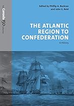 The Atlantic Region to Confederation: A History (The Canada 150 Collection) The Atlantic Region to Confederation: A History (The Canada 150 Collection)