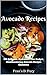 Avocado Recipes: 101 Delicious, Nutritious, Low Budget, Mouthwatering Avocado Recipes Cookbook