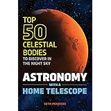 Astronomy with a Home Telescope: The Top 50 Celestial Bodies to Discover in the Night Sky