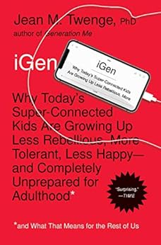 iGen: Why Today's Super-Connected Kids Are Growing Up Less Rebellious, More Tolerant, Less Happy--and Completely Unprepared for Adulthood--and What That Means for the Rest of Us by [Twenge, Jean M.]