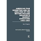 American Film Exhibition and an Analysis of the Motion Picture Industry's Market Structure 1963-1980 (Routledge Library Editi