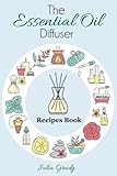 The Essential Oil Diffuser Recipes Book: Over 200 Diffuser Recipes for Health, Mood, and Home (Essen by Julia Grady