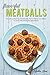 Flavorful Meatballs: Mouthwatering Meatballs from Italian to Asian in One Meatball Recipe Book