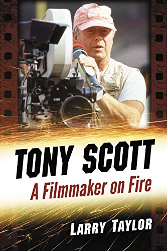 Tony Scott: A Filmmaker on Fire by Larry Taylor