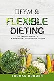 IIFYM & Flexible Dieting: The Easy Way to Burn Fat & Build Muscle Eating the Foods You Love by Thomas Rohmer