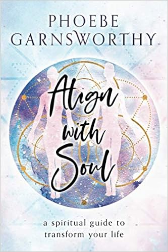 Align With Soul A Spiritual Guide To Transform Your Life Garnsworthy Phoebe Amazon Com Books