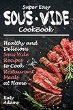Super Easy Sous Vide Cookbook: Healthy & Delicious Sous Vide Recipes to Cook Restaurant Meals at Home by Katy Adams