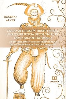 Livro Os Cavaleiros da Triste Figura: uma experiência decolonial do Dom Quixote do Bugio: um processo artístico de criação cênica com o Grupo Teatral Boca de Cena de Aracaju - SE