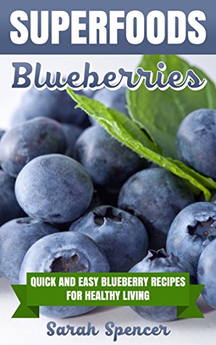 SUPERFOODS: Blueberries: Quick and Easy Blueberry Recipes for Healthy Living (Superfoods  Book 3)