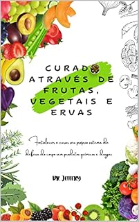 Livro CURADO ATRAVÉS DE FRUTAS, VEGETAIS E ERVAS: Fortalecer e curar seu próprio sistema de defesa do corpo sem produtos químicos e drogas