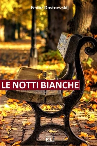 F. Dostoevskij. Le notti bianche: La vita, i sentimenti, l'amore, i sogni romantici e le disillusioni di due giovani, nelle notti luminose di un'estate in San Pietroburgo. (Italian Edition)