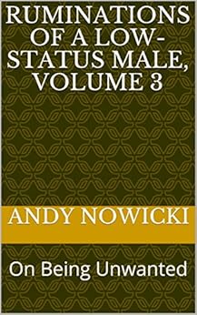 Ruminations of a Low-Status Male, Volume 3: On Being Unwanted by [Nowicki, Andy]