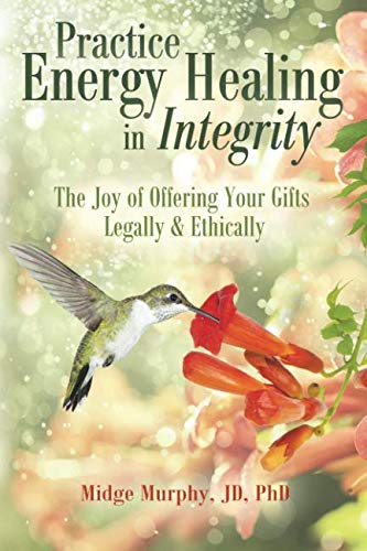 Practice Energy Healing in Integrity: The Joy of Offering Your Gifts Legally & Ethically Practice Energy Healing in Integrity: The Joy of Offering Your Gifts Legally & Ethically