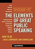 The Elements of Great Public Speaking: How to Be Calm, Confident, and Compelling by 