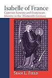 Isabelle of France: Capetian Sanctity and Franciscan Identity in the Thirteenth Century (ND Texts Medieval Culture)