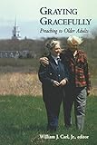 Graying Gracefully: Preaching to Older Adults by William J. Carl Jr.