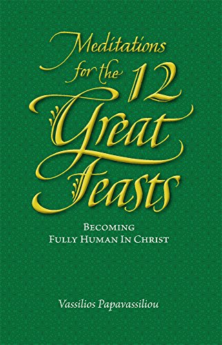 Meditations for the Twelve Great Feasts: Becoming Fully Human in Christ (Meditations Series)