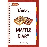 Dear, Waffle Diary: Make An Awesome Month With 30 Best Waffle Recipes! (Waffle Cookbook, Waffle Maker Cookbook , Waffle Recipe Book, Pancake Waffle Cookbook, Waffle Iron Recipe Book) [Volume 1]