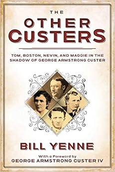 The Other Custers: Tom, Boston, Nevin, and Maggie in the Shadow of George Armstrong Custer, by Bill Yenne