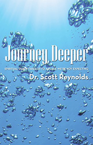 Journey Deeper: Spiritual Depth Takes Us to a Place We're Not Expecting by Dr. Scott Reynolds