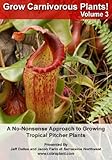 Grow Carnivorous Plants! Volume 3: A No-Nonsense Approach to Growing Tropical Pitcher Plants
