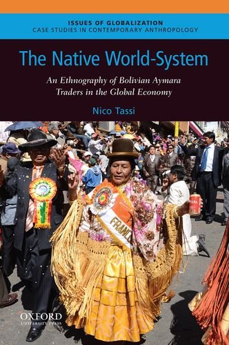 The Native World-System: An Ethnography of Bolivian Aymara Traders in the Global Economy (Issues of Globalization:Case Studies in Contemporary Anthropology)