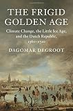 Dagomar Degroot, "The Frigid Golden Age: Climate Change, the Little Ice Age, and the Dutch Republic, 1560 -1720" (Cambridge UP, 2018)