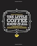 The Little Coffee Know-It-All: A Miscellany for growing, roasting, and brewing, uncompromising and unapologetic