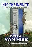 Into the Infinite: Opening the Door to the Unknown (Quantum Shaman Book 4) by Della Van Hise