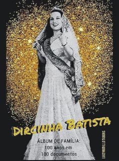 Livro DIRCINHA BATISTA - ÁLBUM DE FAMÍLIA: 100 ANOS EM 100 DOCUMENTOS