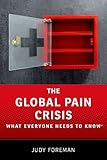 The Global Pain Crisis: What Everyone Needs to Know® by Judy Foreman