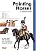 Painting Horses, A Modelling Manual: All You Need for Painting and Converting Miniature Horses by 