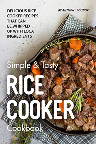 Simple & Tasty Rice Cooker Cookbook: Delicious Rice Cooker Recipes that Can Be Whipped up with Local Ingredients by [Boundy, Anthony]