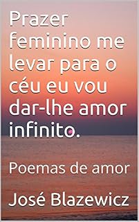 Livro Prazer feminino me levar para o céu eu vou dar-lhe amor infinito.: Poemas de amor
