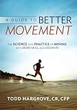 A Guide to Better Movement: The Science and Practice of Moving With More Skill And Less Pain by Todd R. Hargrove