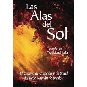Las Alas del Sol - Terapéutica Tradicional Judía: El Camino de Curación y de Salud del Rebe Najmán de Breslov (Spanish Edition)