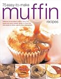 75 Easy-to-make Muffin Recipes: Delicious Home-baked Muffins, Scones, Fruit Loaves and Quick Breads, by 