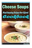 Image de Cheese Soups: 101 Delicious, Nutritious, Low Budget, Mouth watering Cookbook