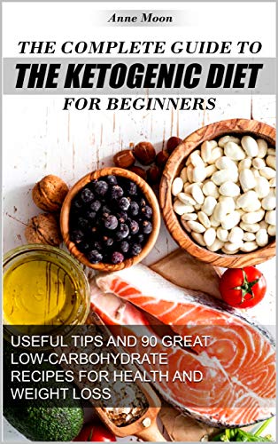 The Complete Guide to the Ketogenic Diet for Beginners: Useful tips and 90 great low-carbohydrate Re by Anne Moon