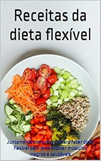 Livro Receitas da dieta flexível: Juntamente com um guia para fazer dieta flexível para desenvolver músculos magros e saudáveis