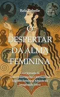 Livro O DESPERTAR DA ALMA FEMININA: Uma Jornada de Autoconhecimento e Iniciação ao Sagrado Feminino Através da Imaginação Ativa