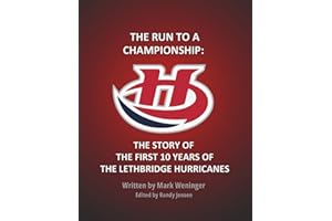 THE RUN TO A CHAMPIONSHIP: THE STORY OF THE FIRST 10 YEARS OF THE LETHBRIDGE HURRICANES