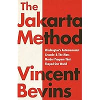 The Jakarta Method: Washington's Anticommunist Crusade and the Mass Murder Program that Shaped Our World