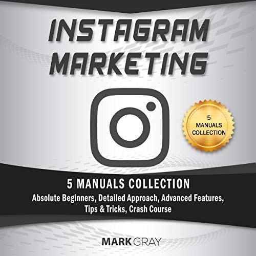 Best Instagram Marketing: 5 Manuals Collection (Absolute Beginners, Detailed Approach, Advanced Features, K.I.N.D.L.E