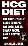 HCG Diet: The Step by Step Guide to Rapid Fat Loss, Laser Sharp Focus, and a Better Life